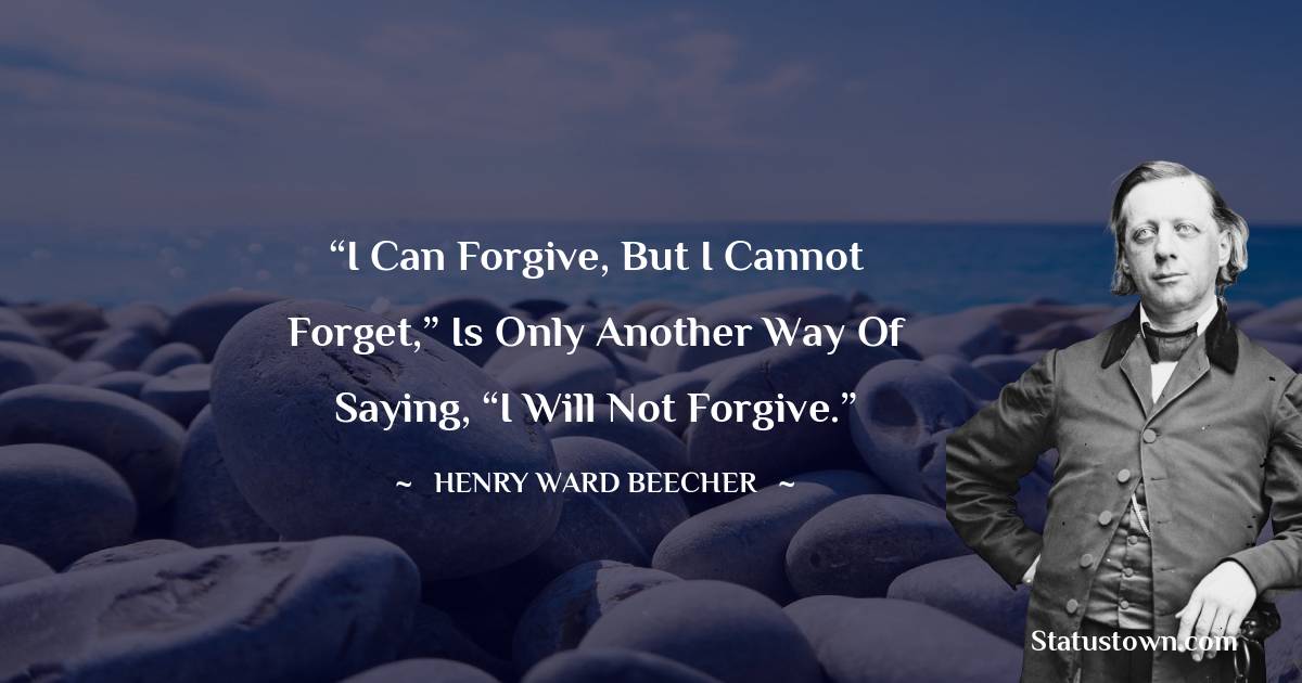 Henry Ward Beecher Quotes - “I can forgive, but I cannot forget,” is only another way of saying, “I will not forgive.”