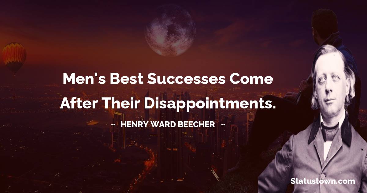 Henry Ward Beecher Quotes - Men's best successes come after their disappointments.