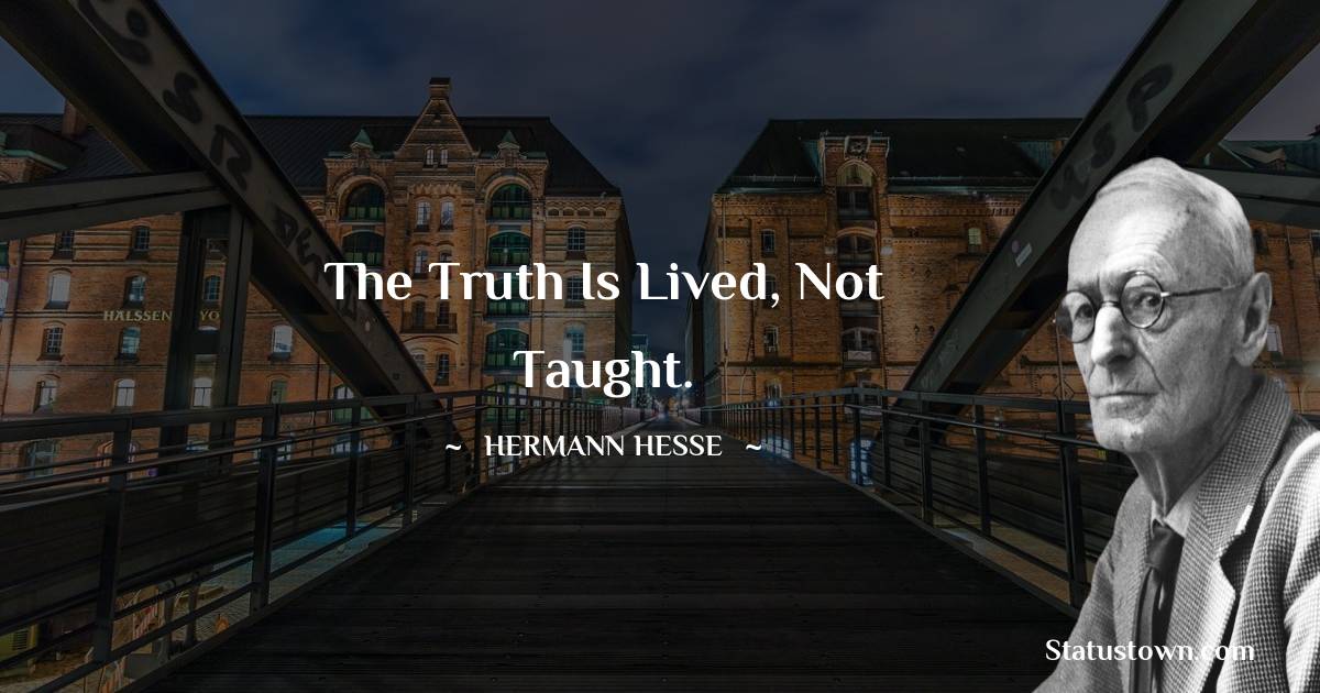 The truth is lived, not taught.