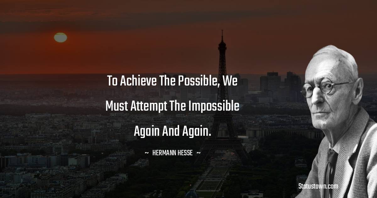 To achieve the possible, we must attempt the impossible again and again.