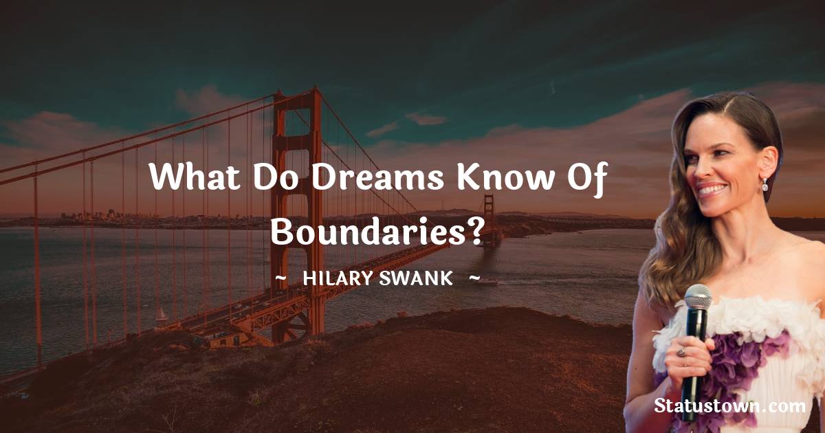 What do dreams know of boundaries? - Hilary Swank quotes