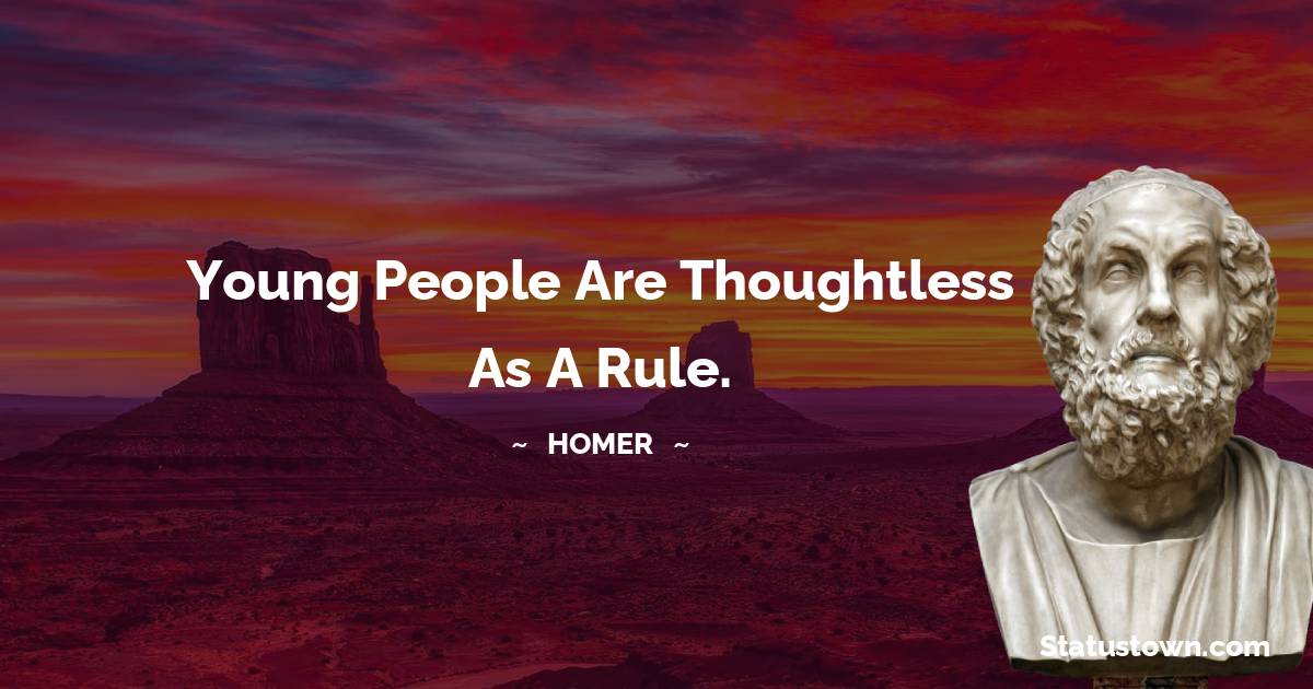 Homer Quotes - Young people are thoughtless as a rule.