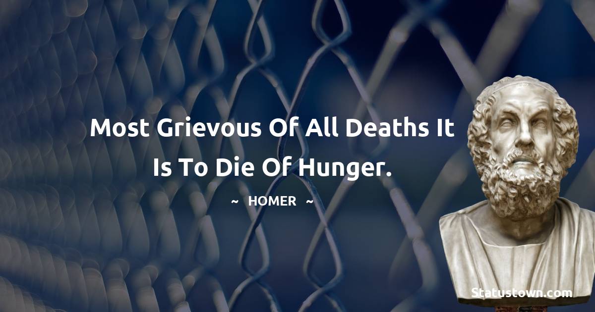 Homer Quotes - Most grievous of all deaths it is to die of hunger.