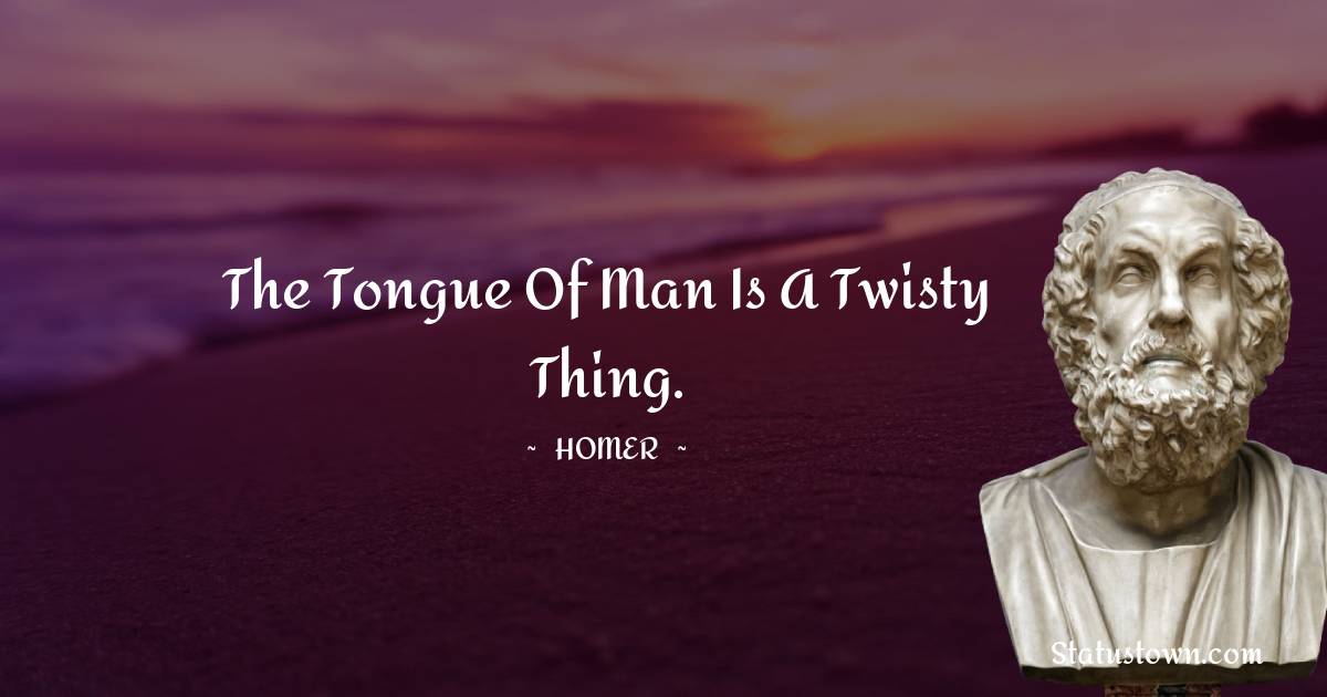 The tongue of man is a twisty thing. - Homer quotes