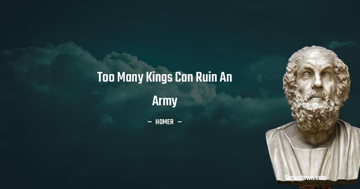 Too many kings can ruin an army - Homer quotes