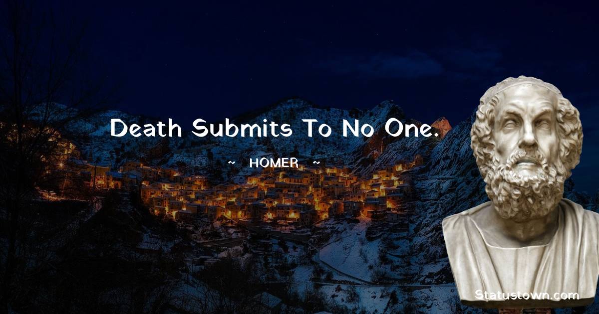 Death submits to no one. - Homer quotes