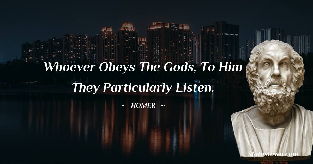 Whoever obeys the gods, to him they particularly listen. - Homer quotes