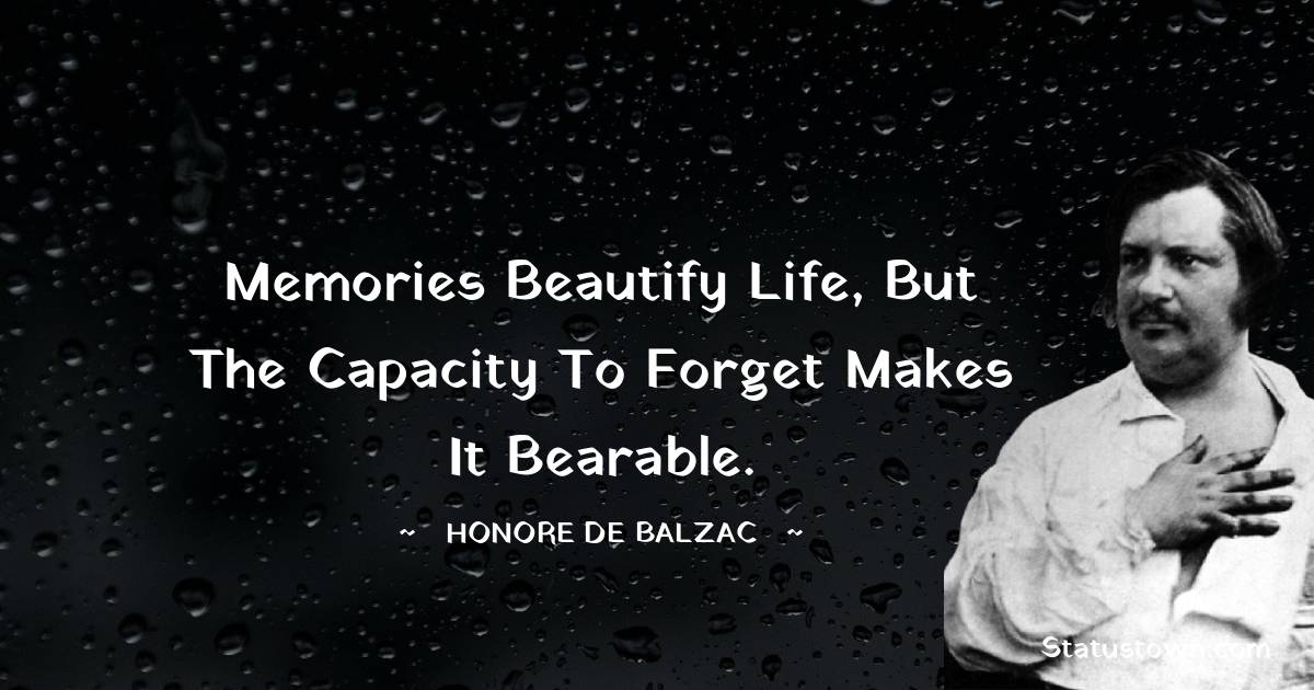 Memories beautify life, but the capacity to forget makes it bearable. - Honore de Balzac quotes