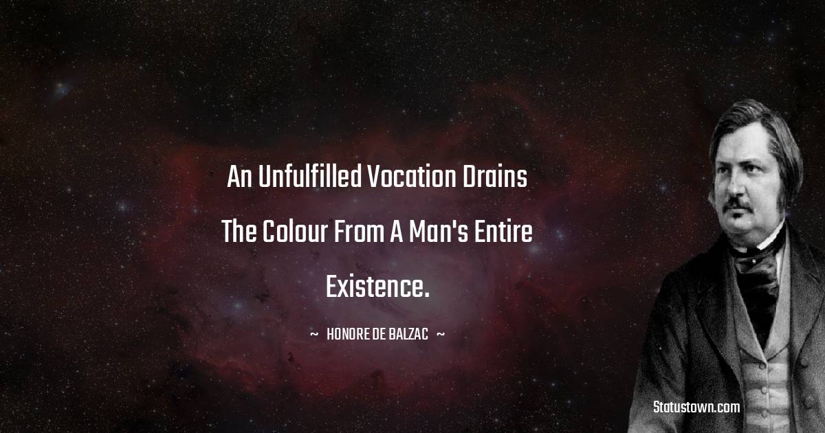 Honore de Balzac Quotes - An unfulfilled vocation drains the colour from a man's entire existence.