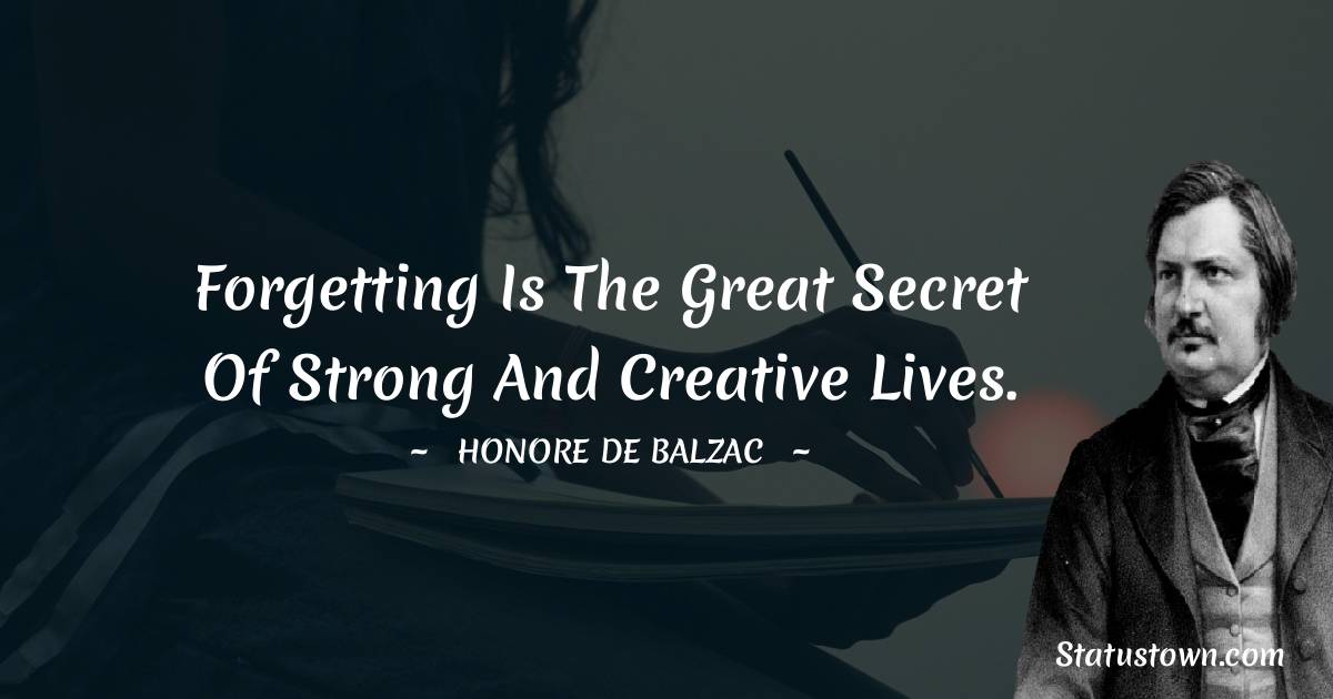 Forgetting is the great secret of strong and creative lives. - Honore de Balzac quotes
