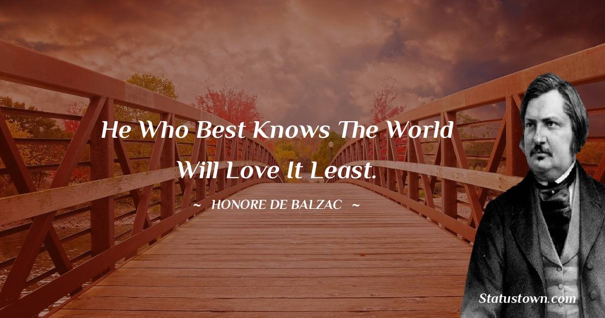 He who best knows the world will love it least. - Honore de Balzac quotes