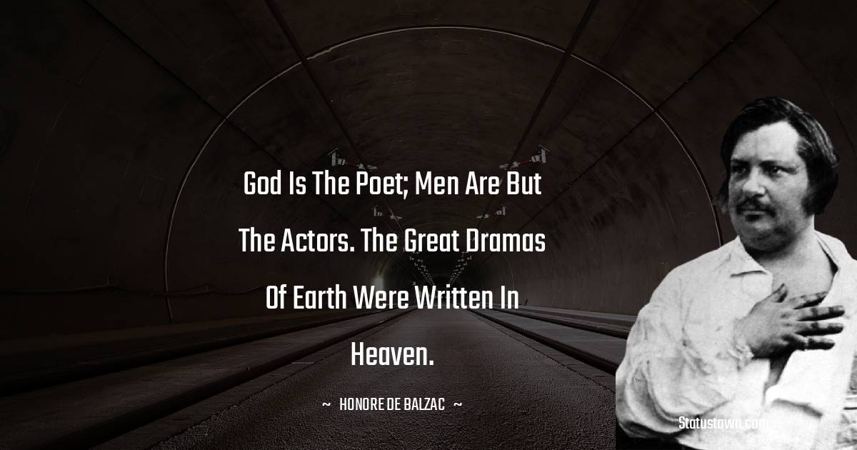 God is the poet; men are but the actors. The great dramas of earth were written in heaven. - Honore de Balzac quotes