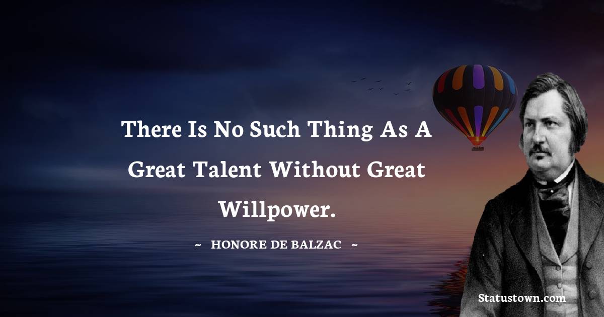 There is no such thing as a great talent without great willpower. - Honore de Balzac quotes