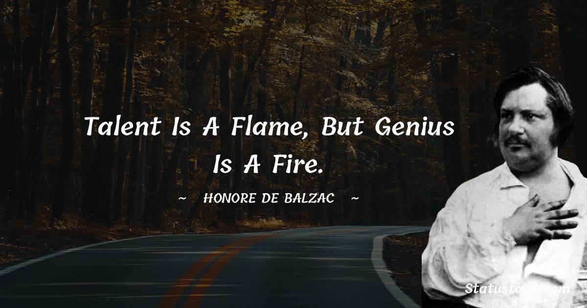 Talent is a flame, but genius is a fire. - Honore de Balzac quotes
