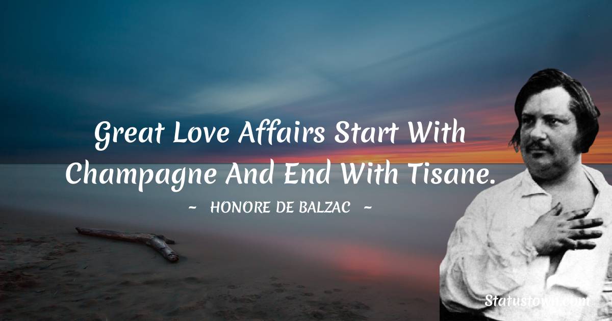 Great love affairs start with Champagne and end with tisane. - Honore de Balzac quotes