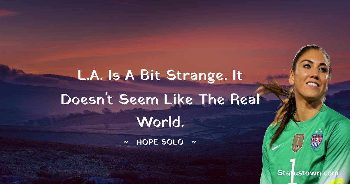 Hope Solo Quotes - L.A. is a bit strange. It doesn't seem like the real world.