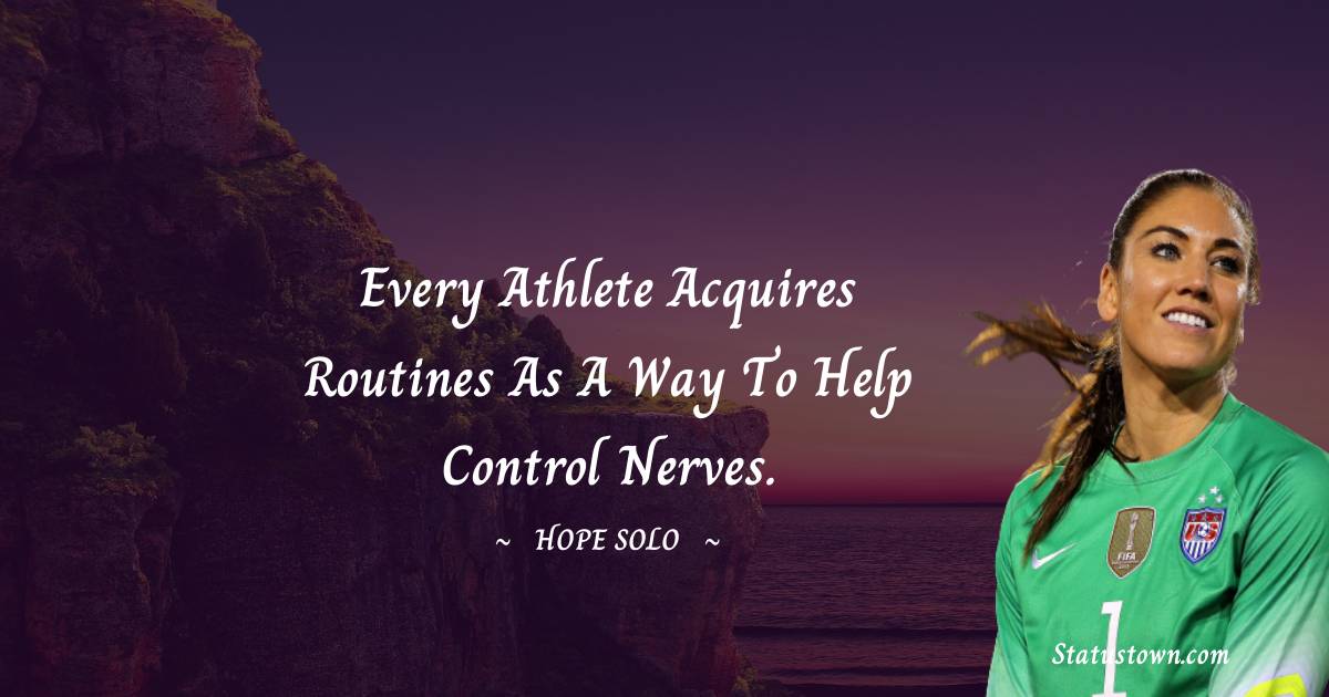 Hope Solo Quotes - Every athlete acquires routines as a way to help control nerves.