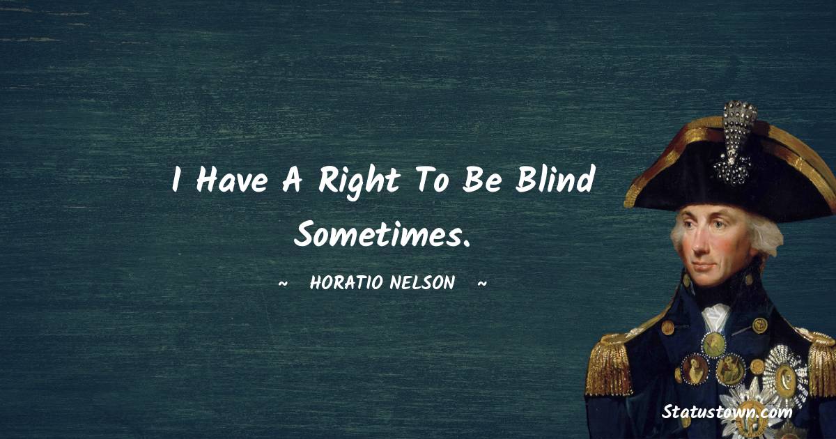 Horatio Nelson Quotes - I have a right to be blind sometimes.