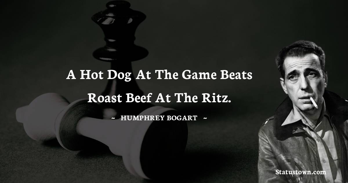 A hot dog at the game beats roast beef at the Ritz. - Humphrey Bogart quotes