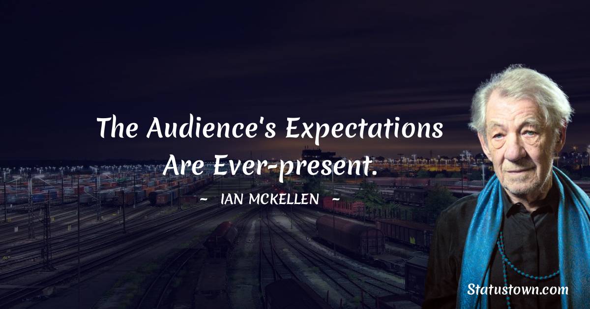 The audience's expectations are ever-present. - Ian McKellen quotes