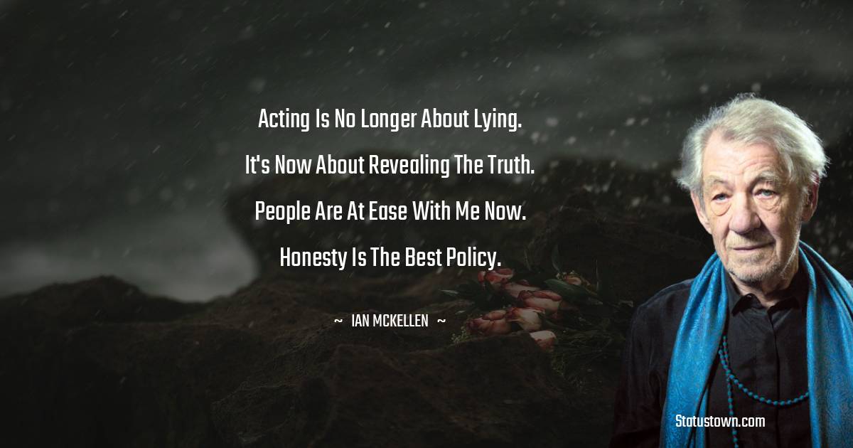 Ian McKellen Quotes - Acting is no longer about lying. It's now about revealing the truth. People are at ease with me now. Honesty is the best policy.