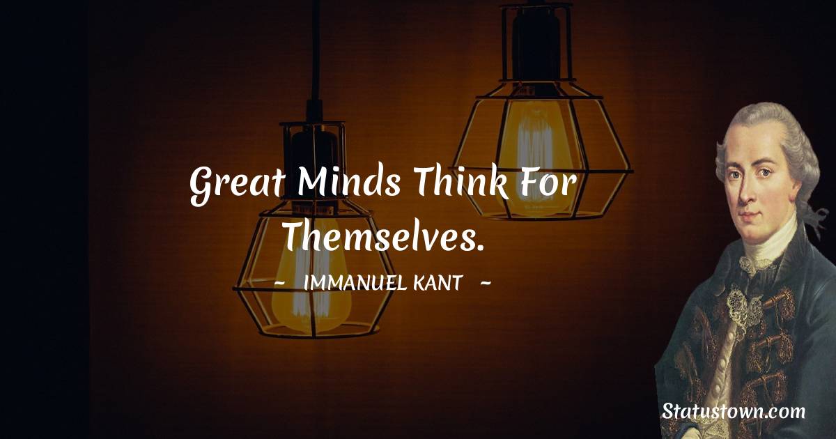 Immanuel Kant Quotes - Great minds think for themselves.