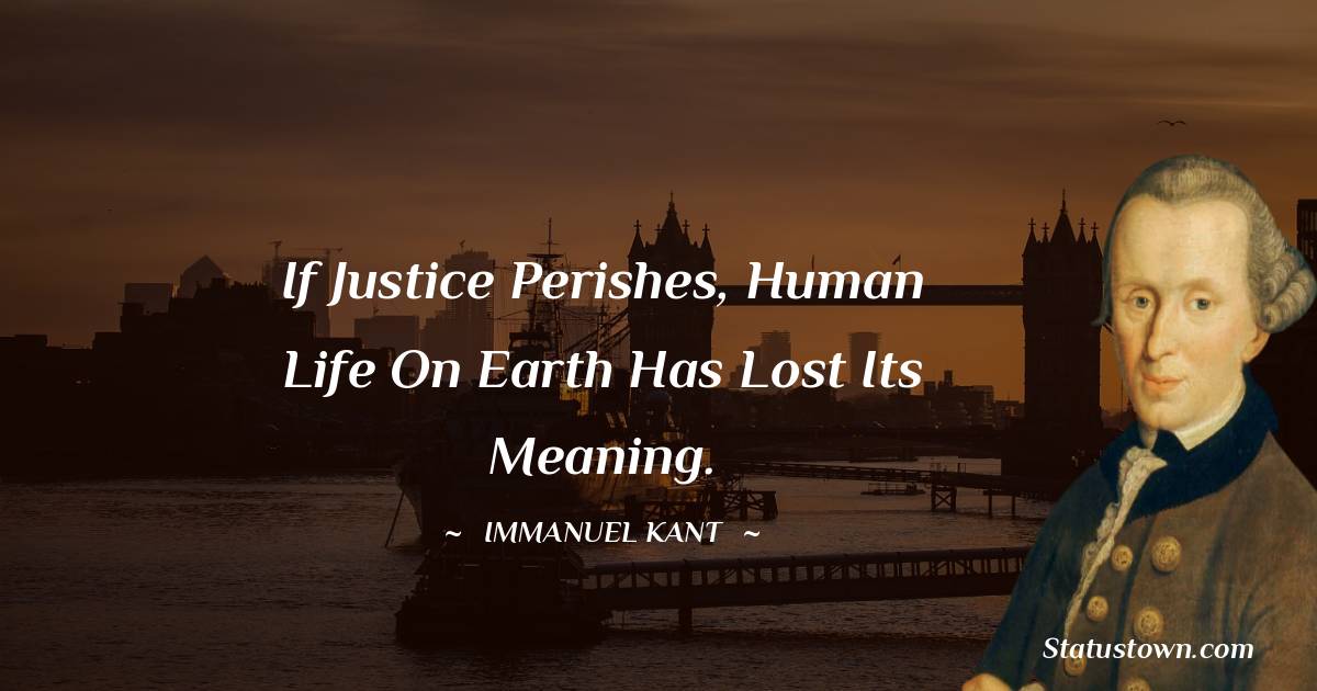 Immanuel Kant Quotes - If justice perishes, human life on Earth has lost its meaning.