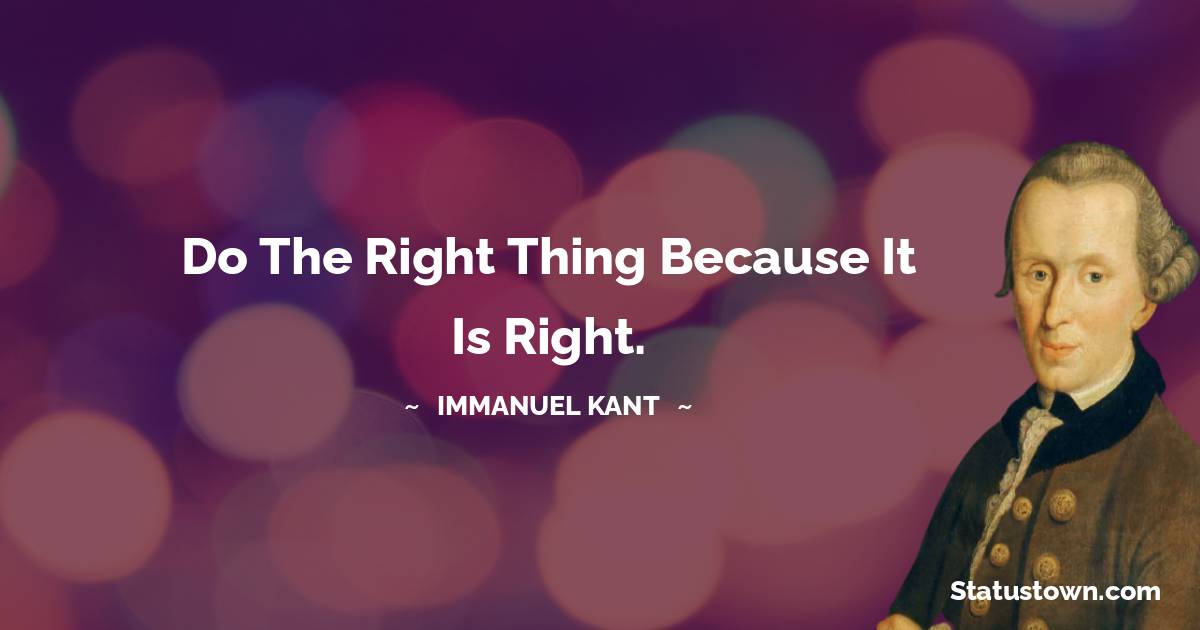 Immanuel Kant Quotes - Do the right thing because it is right.