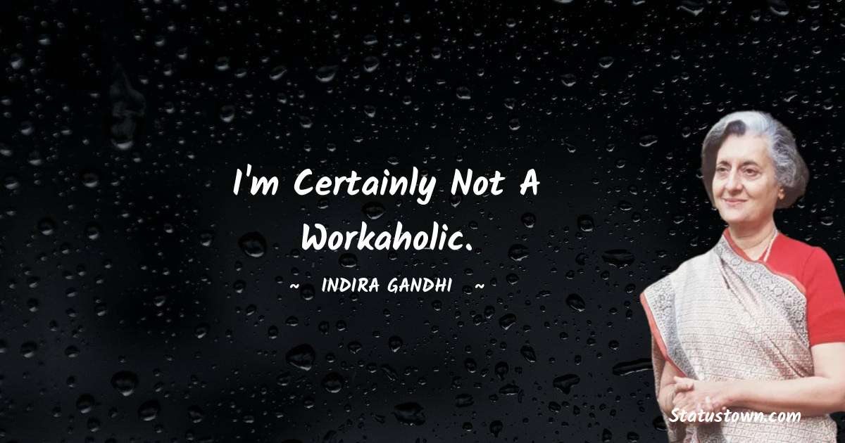 Indira Gandhi Quotes - I'm certainly not a workaholic.