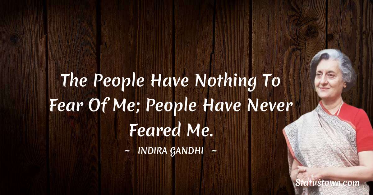 Indira Gandhi Quotes - The people have nothing to fear of me; people have never feared me.