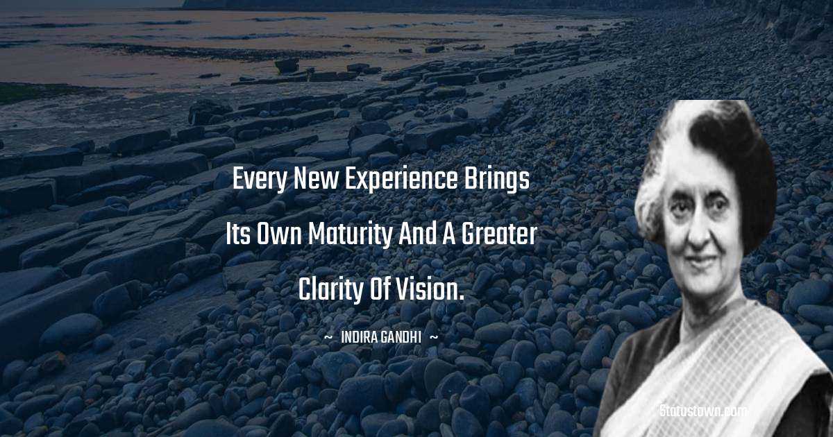 Every new experience brings its own maturity and a greater clarity of vision. - Indira Gandhi quotes