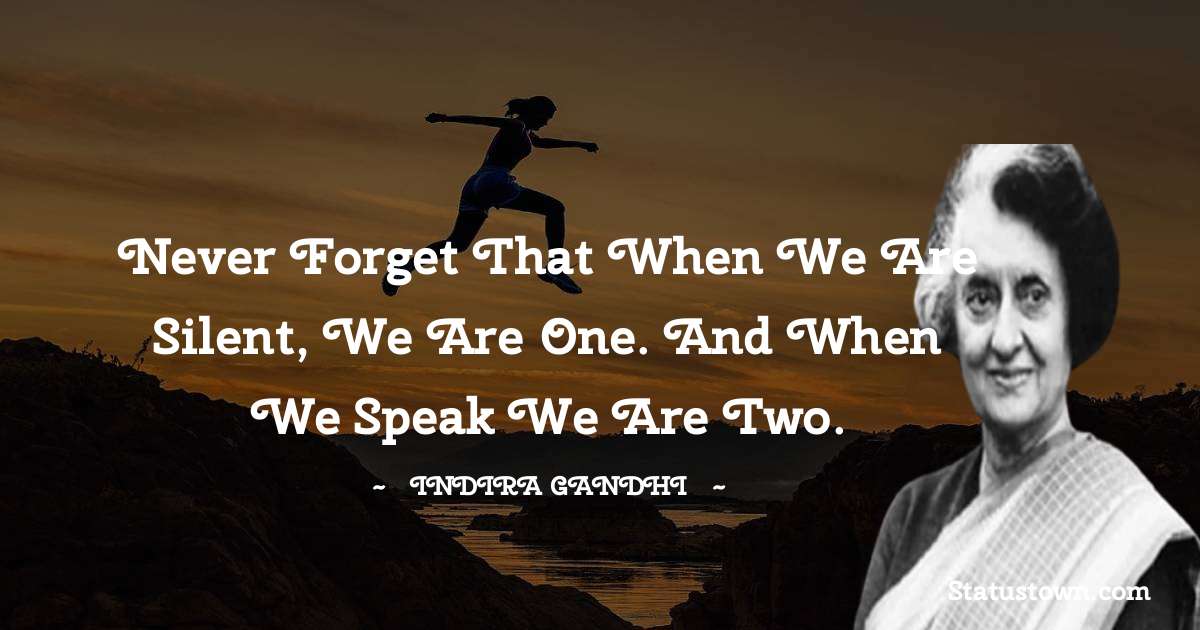 Never forget that when we are silent, we are one. And when we speak we are two. - Indira Gandhi quotes