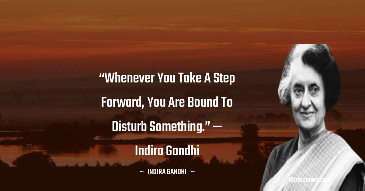 Indira Gandhi Quotes - “Whenever you take a step forward, you are bound to disturb something.”
— Indira Gandhi