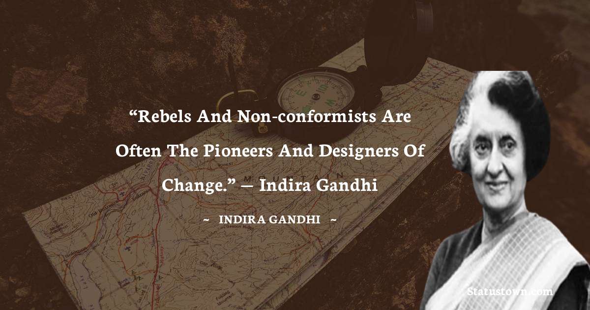 Indira Gandhi Quotes - “Rebels and non-conformists are often the pioneers and designers of change.”
— Indira Gandhi