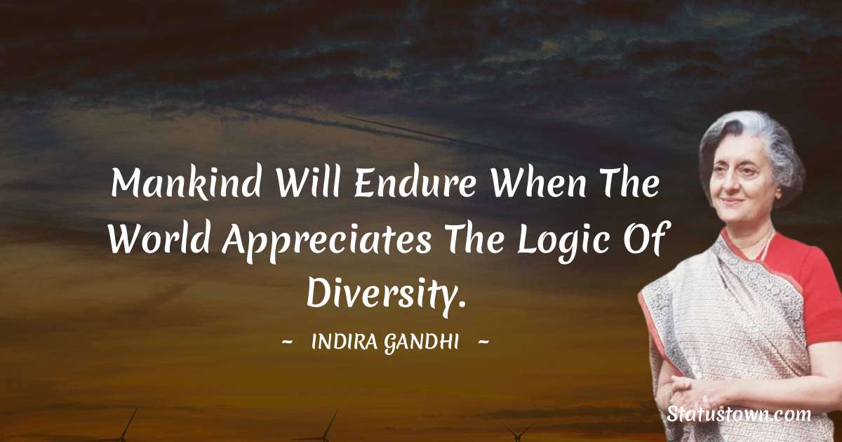 Mankind will endure when the world appreciates the logic of diversity. - Indira Gandhi quotes