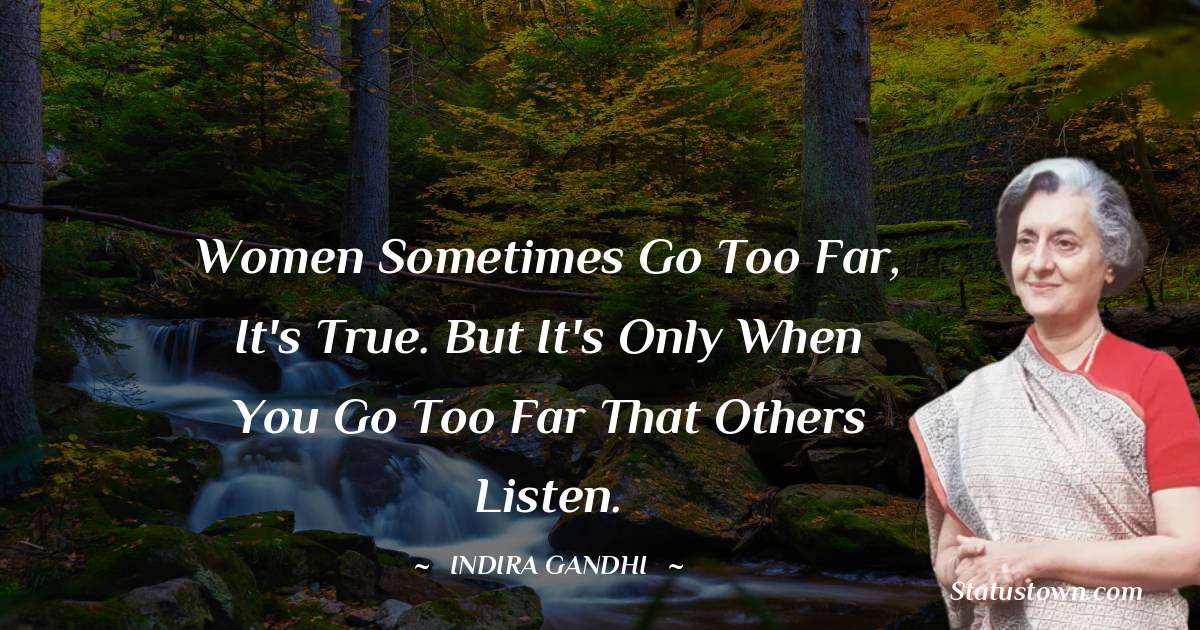 Indira Gandhi Quotes - Women sometimes go too far, it's true. But it's only when you go too far that others listen.
