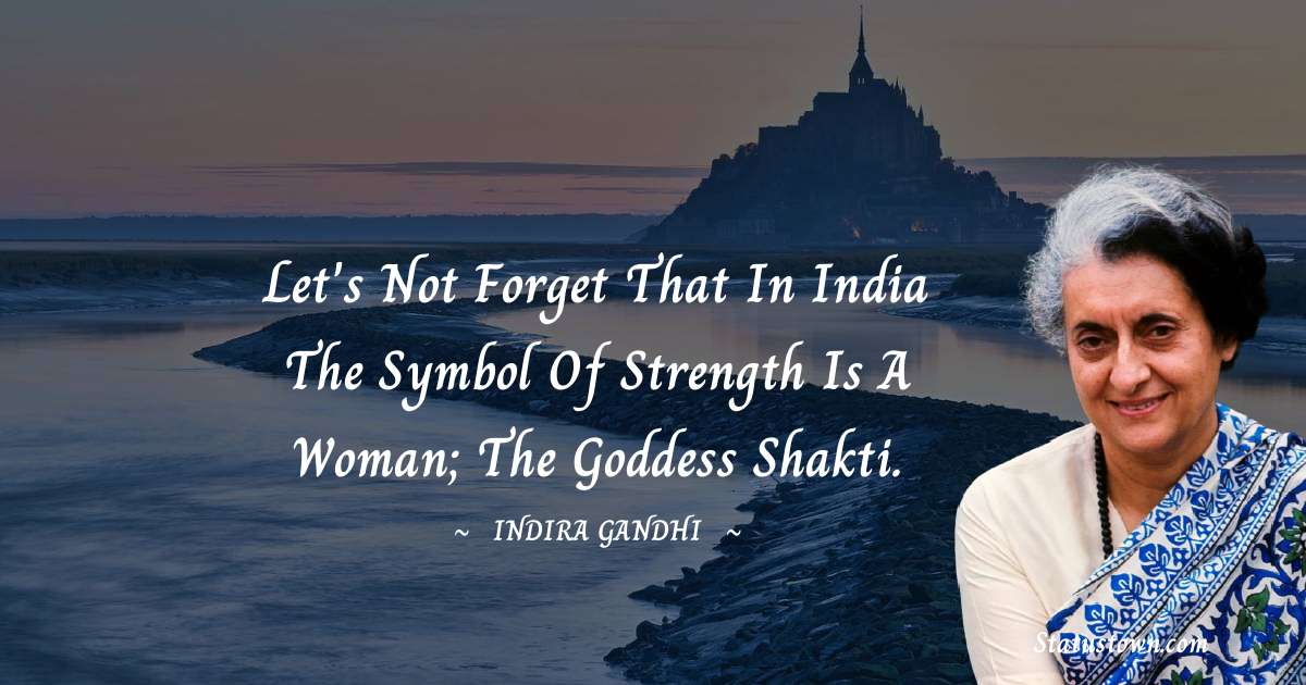 Let's not forget that in India the symbol of strength is a woman; the goddess Shakti. - Indira Gandhi quotes