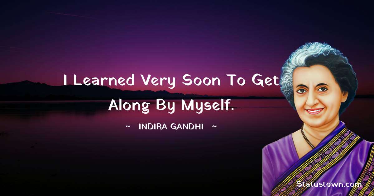 I learned very soon to get along by myself. - Indira Gandhi quotes