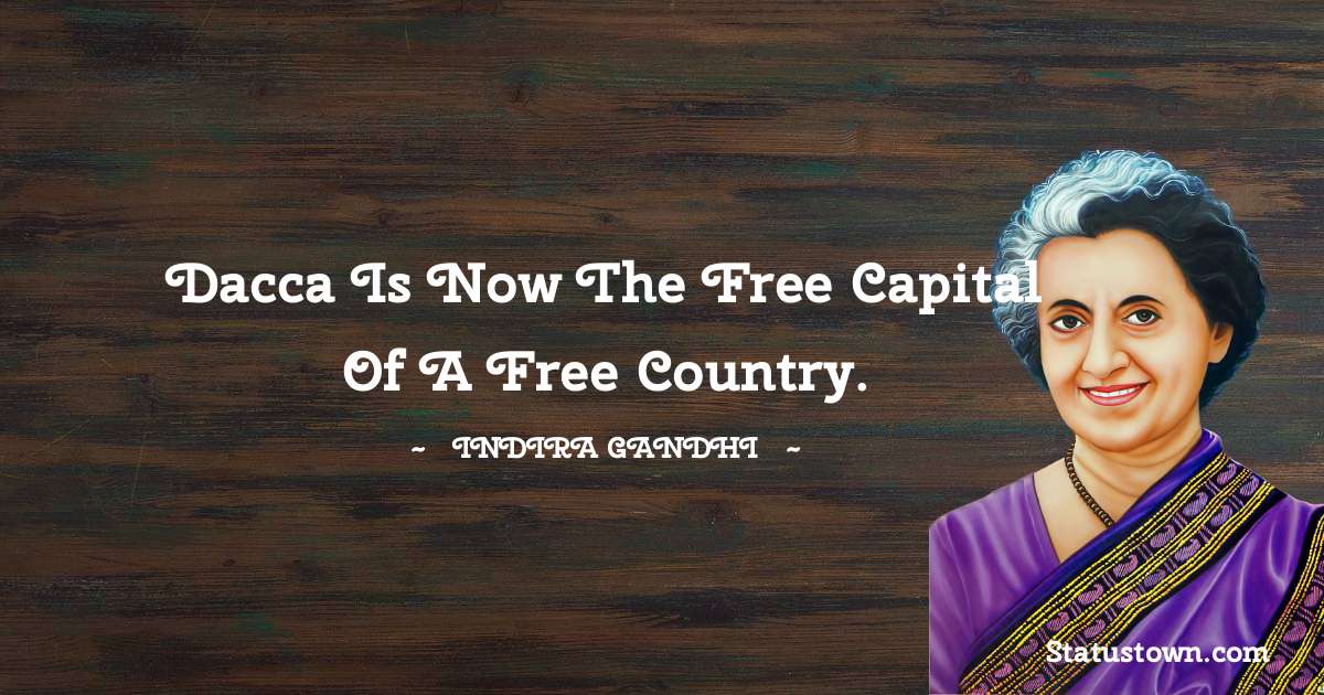 Dacca is now the free capital of a free country. - Indira Gandhi quotes