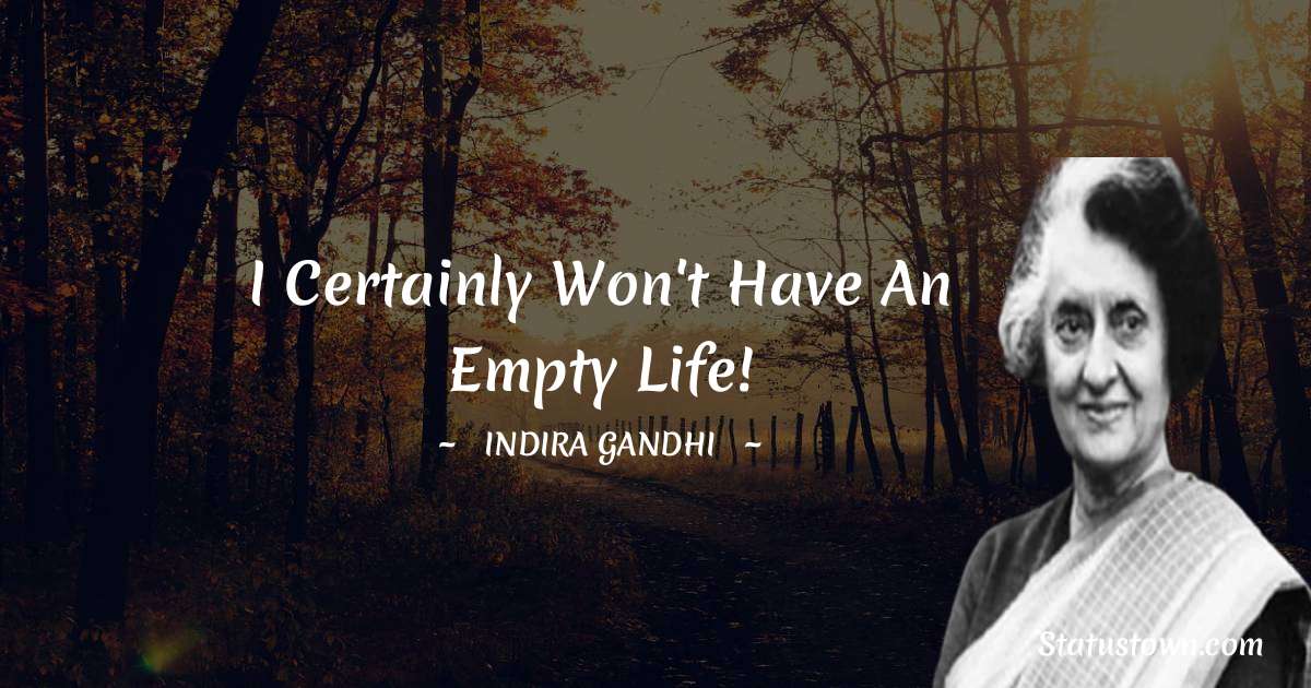 Indira Gandhi Quotes - I certainly won't have an empty life!