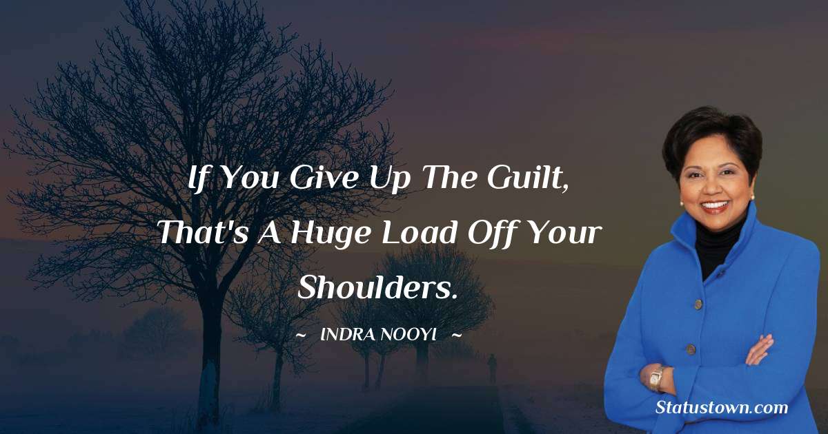 Indra Nooyi Quotes - If you give up the guilt, that's a huge load off your shoulders.