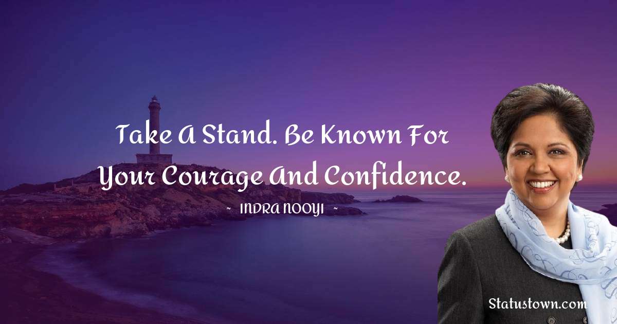 Indra Nooyi Quotes - Take a stand. Be known for your courage and confidence.