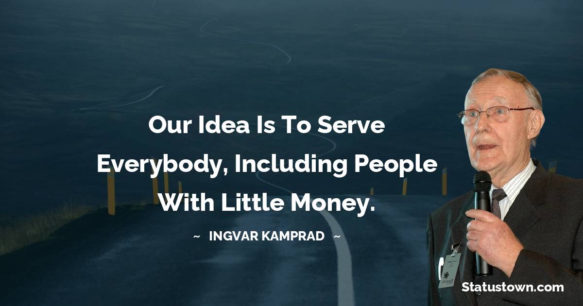 Ingvar Kamprad Quotes - Our idea is to serve everybody, including people with little money.