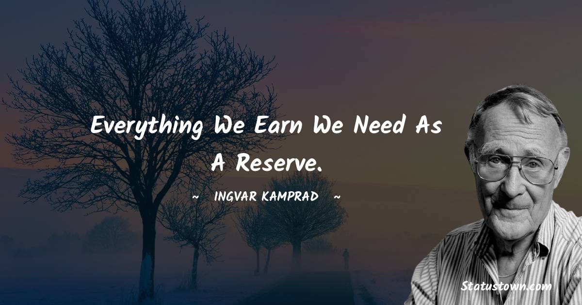 Everything we earn we need as a reserve. - Ingvar Kamprad quotes