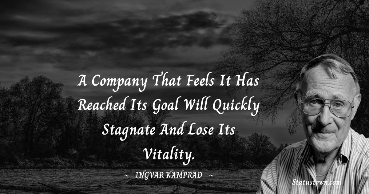 Ingvar Kamprad Quotes - A company that feels it has reached its goal will quickly stagnate and lose its vitality.