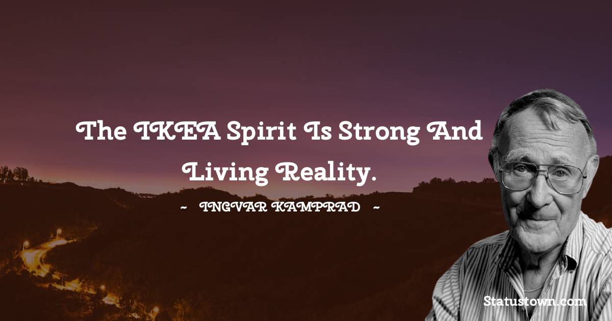 Ingvar Kamprad Quotes - The IKEA spirit is strong and living reality.