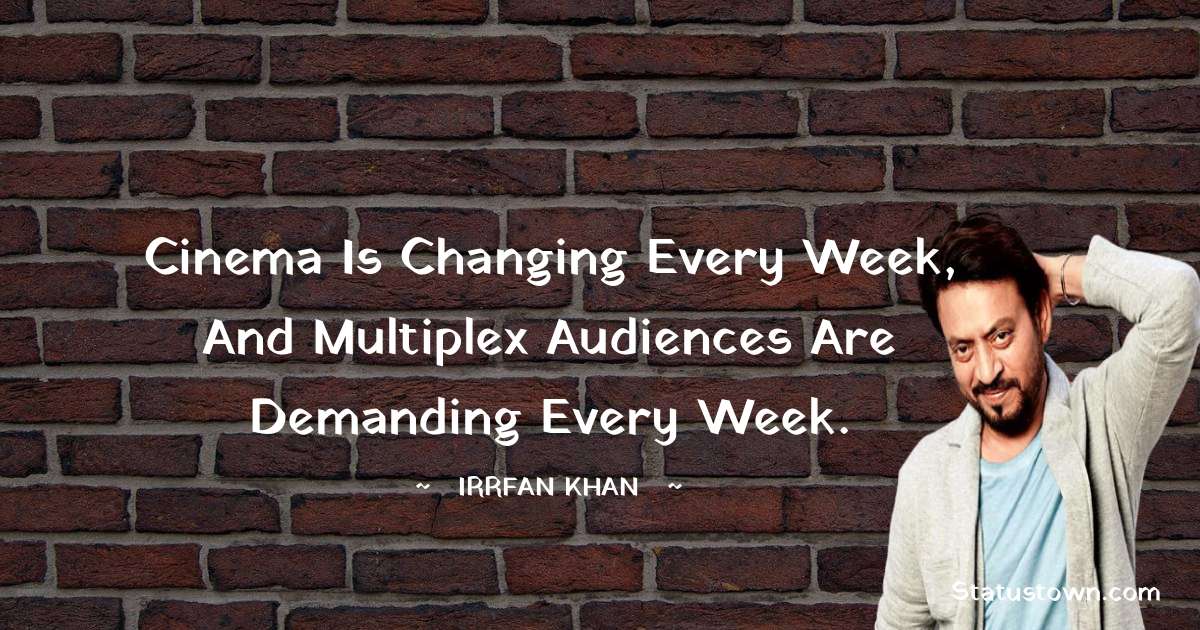 Irrfan Khan Quotes - Cinema is changing every week, and multiplex audiences are demanding every week.