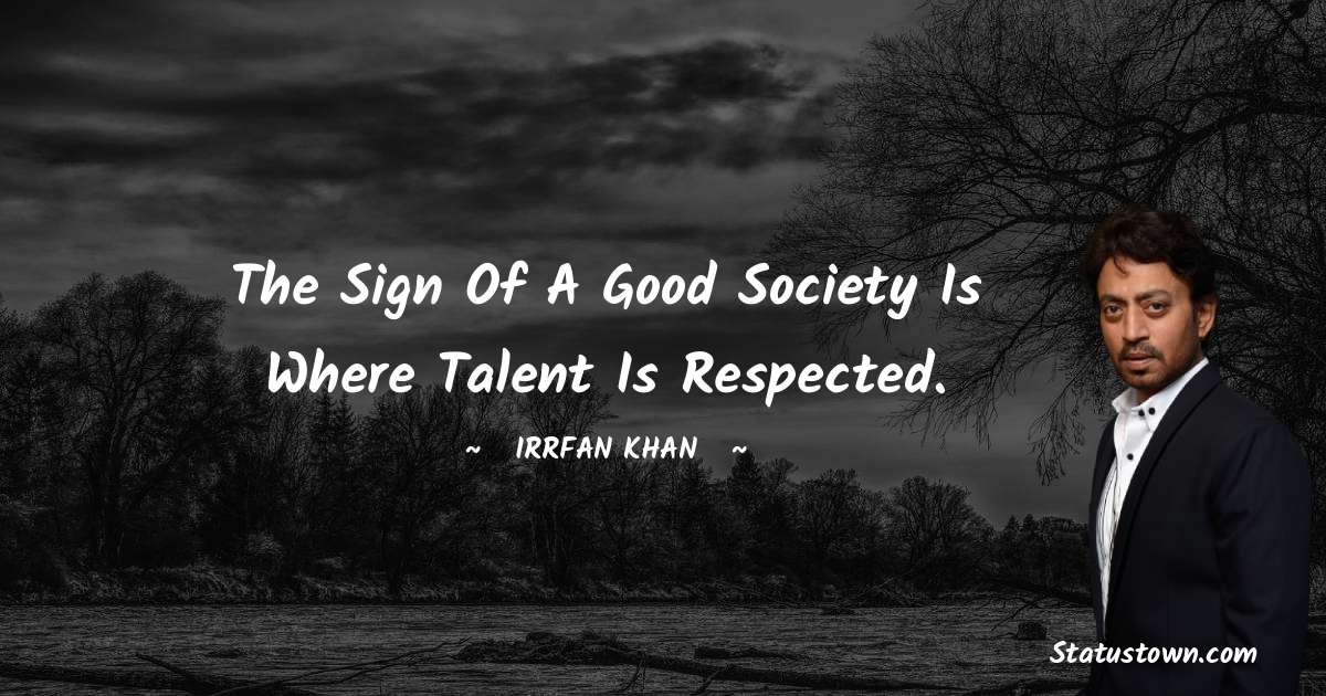 Irrfan Khan Quotes - The sign of a good society is where talent is respected.