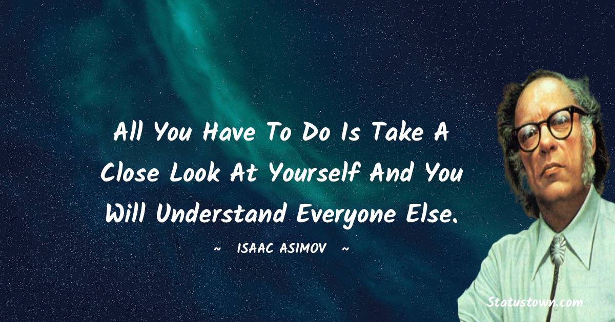 Isaac Asimov Quotes - All you have to do is take a close look at yourself and you will understand everyone else.
