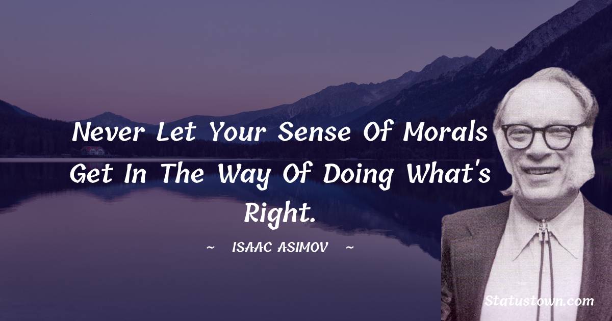 Isaac Asimov Quotes - Never let your sense of morals get in the way of doing what's right.